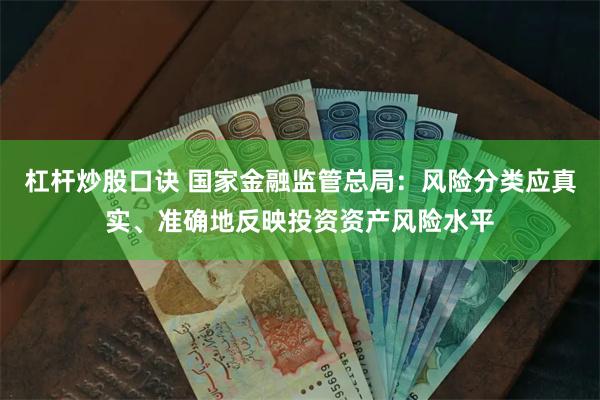 杠杆炒股口诀 国家金融监管总局：风险分类应真实、准确地反映投资资产风险水平