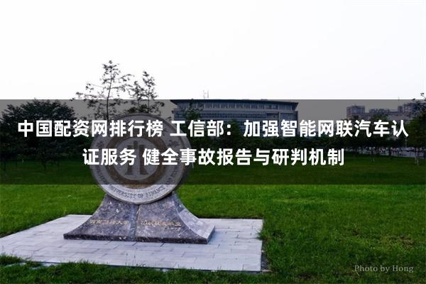 中国配资网排行榜 工信部：加强智能网联汽车认证服务 健全事故报告与研判机制