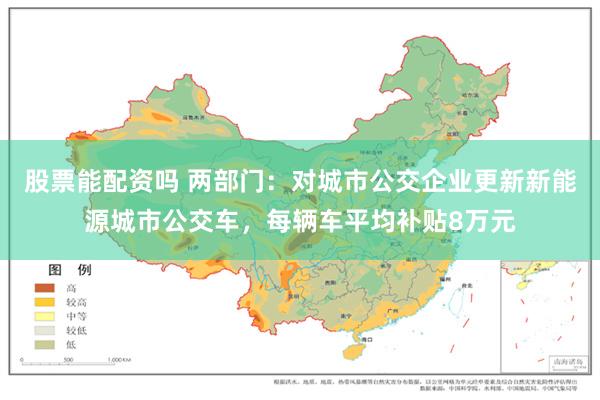 股票能配资吗 两部门：对城市公交企业更新新能源城市公交车，每辆车平均补贴8万元