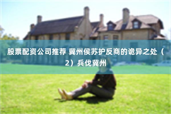 股票配资公司推荐 冀州侯苏护反商的诡异之处（2）兵伐冀州