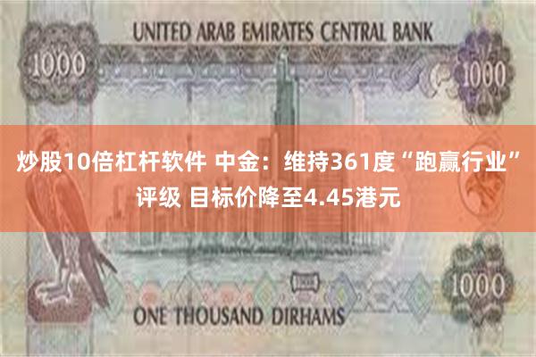 炒股10倍杠杆软件 中金：维持361度“跑赢行业”评级 目标价降至4.45港元