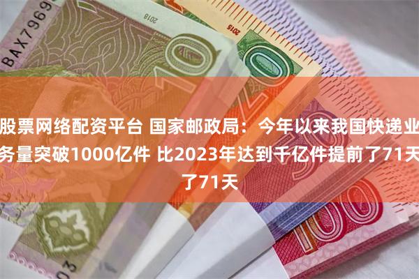 股票网络配资平台 国家邮政局：今年以来我国快递业务量突破1000亿件 比2023年达到千亿件提前了71天