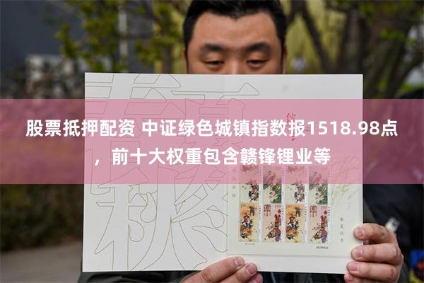 股票抵押配资 中证绿色城镇指数报1518.98点，前十大权重包含赣锋锂业等