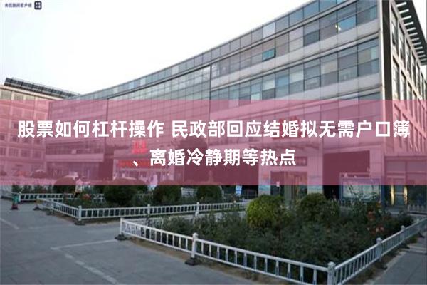 股票如何杠杆操作 民政部回应结婚拟无需户口簿、离婚冷静期等热点