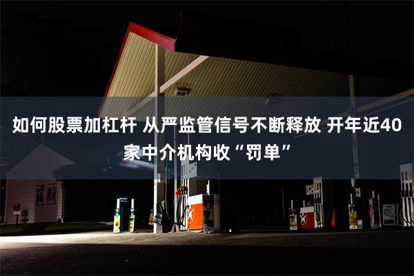 如何股票加杠杆 从严监管信号不断释放 开年近40家中介机构收“罚单”