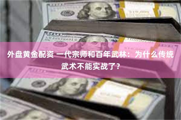 外盘黄金配资 一代宗师和百年武林：为什么传统武术不能实战了？