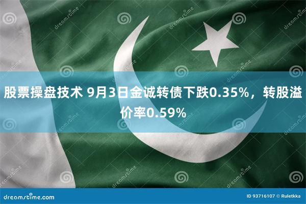 股票操盘技术 9月3日金诚转债下跌0.35%，转股溢价率0.59%