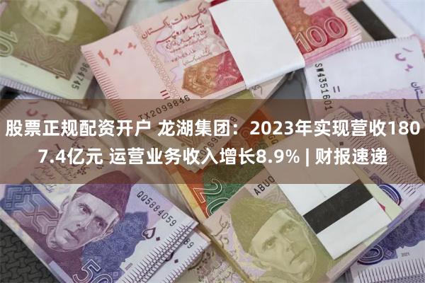 股票正规配资开户 龙湖集团：2023年实现营收1807.4亿元 运营业务收入增长8.9% | 财报速递