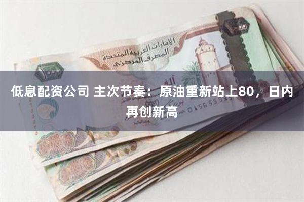 低息配资公司 主次节奏：原油重新站上80，日内再创新高