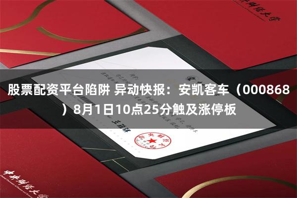 股票配资平台陷阱 异动快报：安凯客车（000868）8月1日10点25分触及涨停板