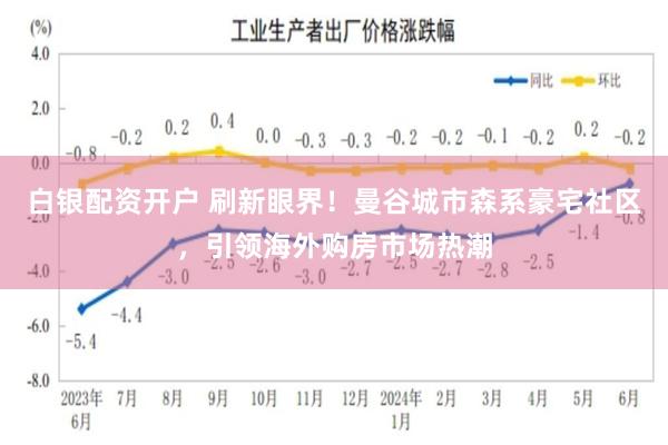 白银配资开户 刷新眼界！曼谷城市森系豪宅社区，引领海外购房市场热潮