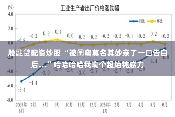 股融贷配资炒股 “被闺蜜莫名其妙亲了一口告白后…”哈哈哈哈我嘞个超绝钝感力