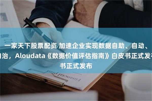 一家天下股票配资 加速企业实现数据自助、自动、自治，Aloudata《数据价值评估指南》白皮书正式发布