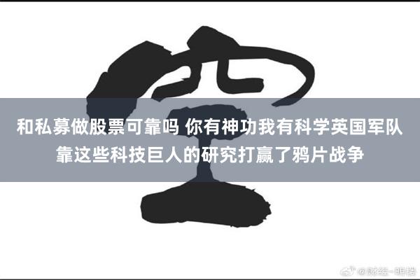 和私募做股票可靠吗 你有神功我有科学英国军队靠这些科技巨人的研究打赢了鸦片战争