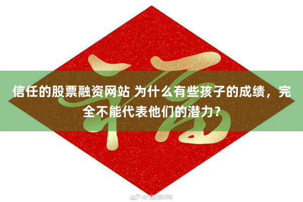 信任的股票融资网站 为什么有些孩子的成绩，完全不能代表他们的潜力？