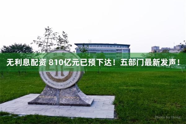 无利息配资 810亿元已预下达！五部门最新发声！