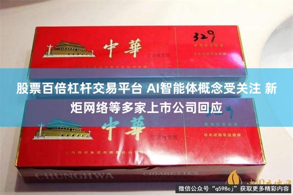 股票百倍杠杆交易平台 AI智能体概念受关注 新炬网络等多家上市公司回应