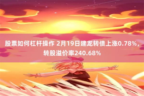 股票如何杠杆操作 2月19日建龙转债上涨0.78%，转股溢价率240.68%