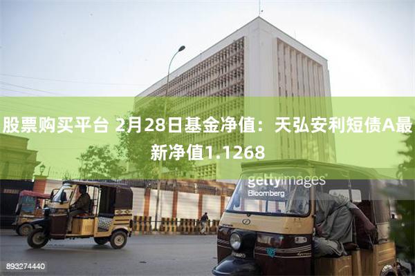 股票购买平台 2月28日基金净值：天弘安利短债A最新净值1.1268